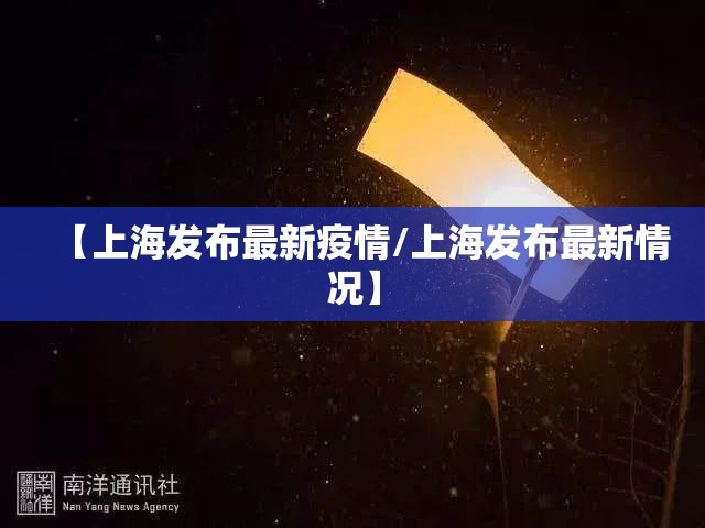 【上海发布最新疫情/上海发布最新情况】 【上海发布最新疫情/上海发布最新情况】