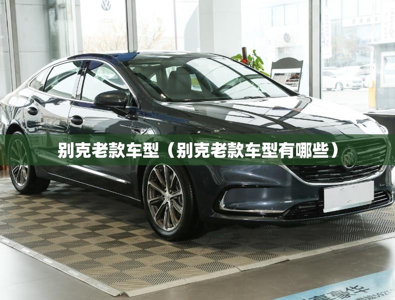 别克老款车型（别克老款车型有哪些）