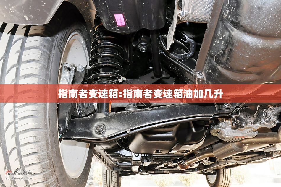 指南者变速箱:指南者变速箱油加几升 指南者变速箱:指南者变速箱油加几升