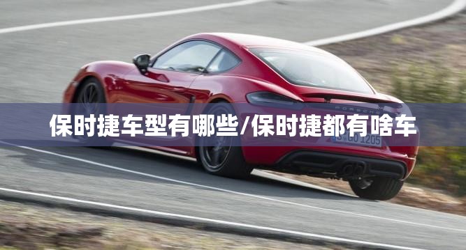 保时捷车型有哪些/保时捷都有啥车 保时捷车型有哪些/保时捷都有啥车