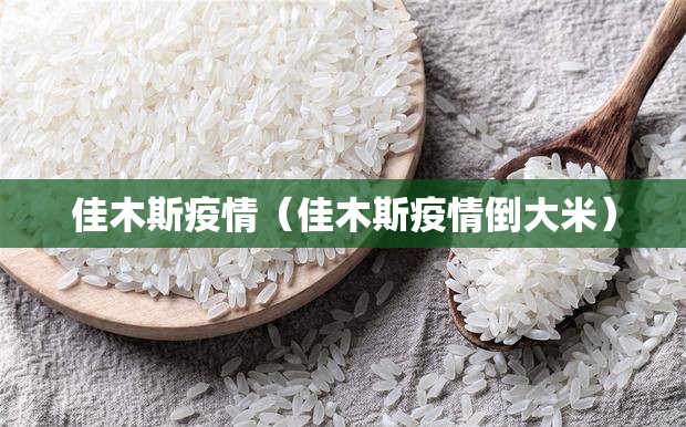 佳木斯疫情(佳木斯疫情倒大米) 佳木斯疫情(佳木斯疫情倒大米)