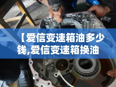 【爱信变速箱油多少钱,爱信变速箱换油多少钱为什么要6瓶】