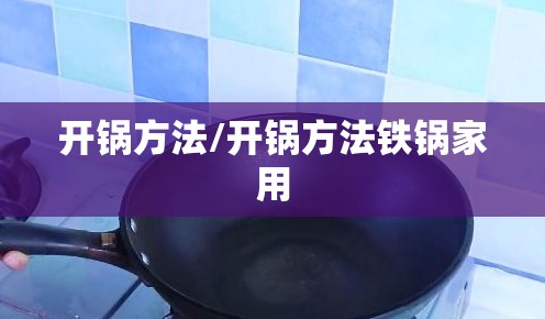开锅方法/开锅方法铁锅家用 开锅方法/开锅方法铁锅家用