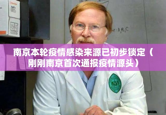 南京本轮疫情感染来源已初步锁定(刚刚南京首次通报疫情源头) 南京本轮疫情感染来源已初步锁定(刚刚南京首次通报疫情源头)