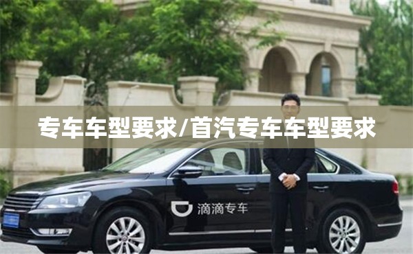 专车车型要求/首汽专车车型要求 专车车型要求/首汽专车车型要求