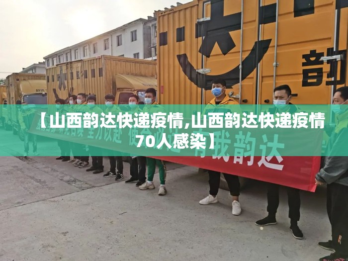 【山西韵达快递疫情,山西韵达快递疫情70人感染】 【山西韵达快递疫情,山西韵达快递疫情70人感染】