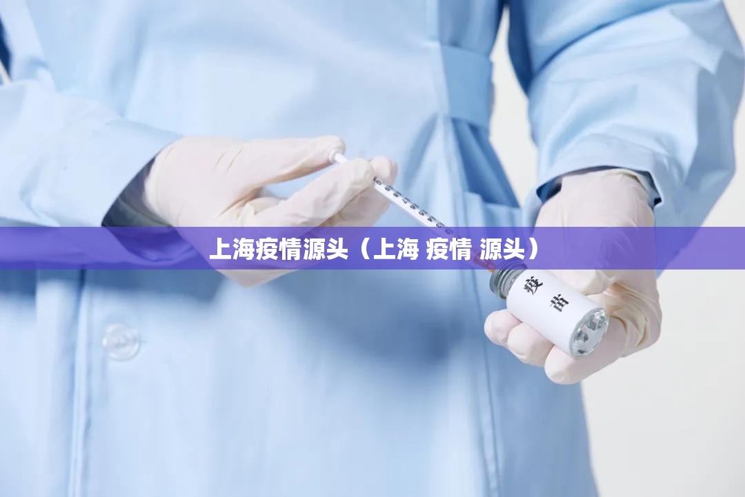 上海疫情源头(上海 疫情 源头) 上海疫情源头(上海 疫情 源头)