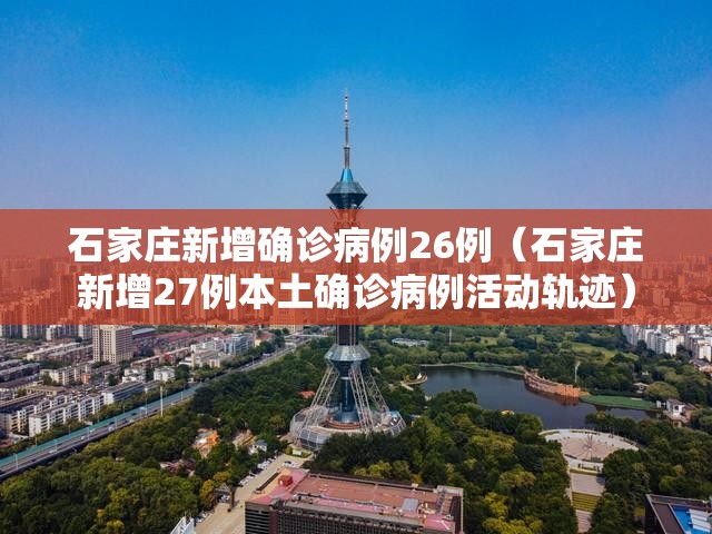 石家庄新增确诊病例26例(石家庄新增27例本土确诊病例活动轨迹) 石家庄新增确诊病例26例(石家庄新增27例本土确诊病例活动轨迹)