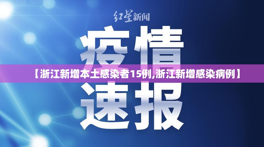 【浙江新增本土感染者15例,浙江新增感染病例】 【浙江新增本土感染者15例,浙江新增感染病例】