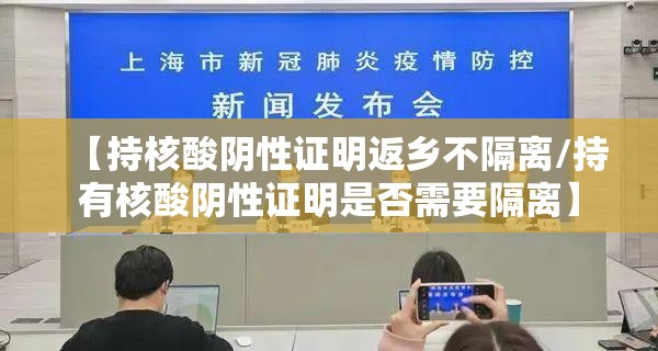 【持核酸阴性证明返乡不隔离/持有核酸阴性证明是否需要隔离】 【持核酸阴性证明返乡不隔离/持有核酸阴性证明是否需要隔离】