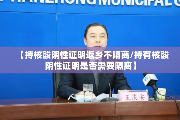 【持核酸阴性证明返乡不隔离/持有核酸阴性证明是否需要隔离】 【持核酸阴性证明返乡不隔离/持有核酸阴性证明是否需要隔离】