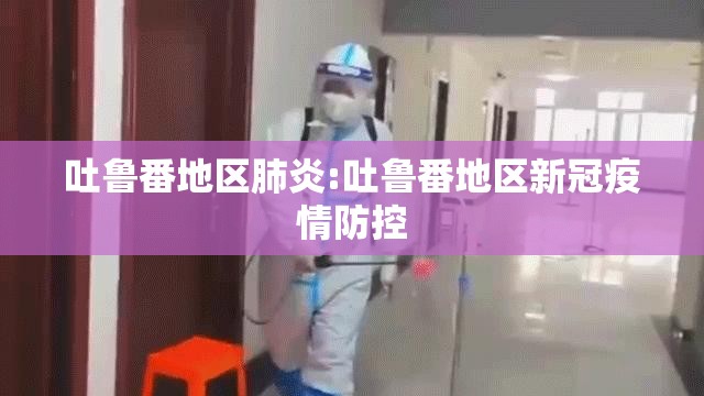 吐鲁番地区肺炎:吐鲁番地区新冠疫情防控