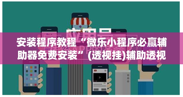 安装程序教程“微乐小程序必赢辅助器免费安装”(透视挂)辅助透视教程