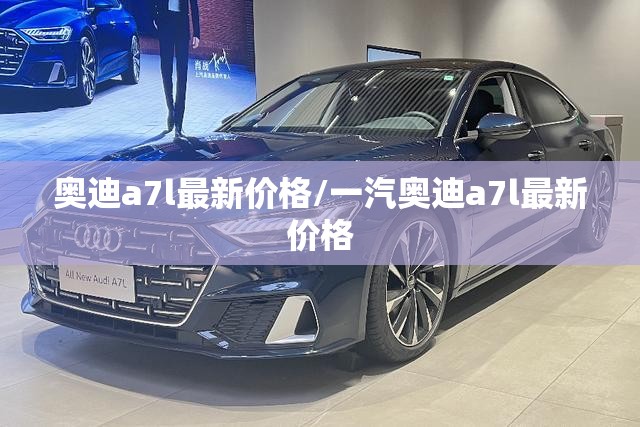 奥迪a7l最新价格/一汽奥迪a7l最新价格