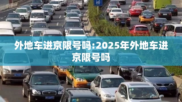 外地车进京限号吗:2025年外地车进京限号吗 外地车进京限号吗:2025年外地车进京限号吗