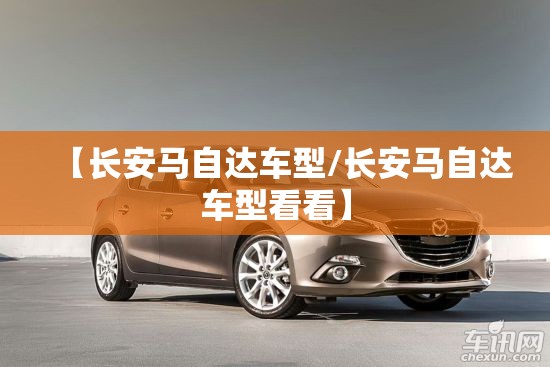 【长安马自达车型/长安马自达车型看看】 【长安马自达车型/长安马自达车型看看】