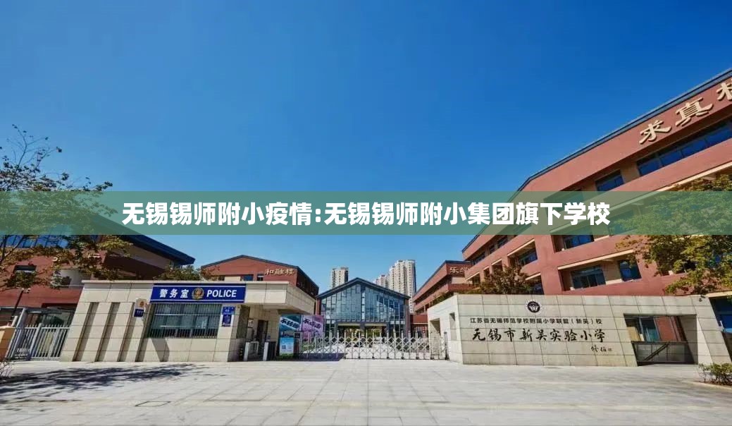 无锡锡师附小疫情:无锡锡师附小集团旗下学校 无锡锡师附小疫情:无锡锡师附小集团旗下学校