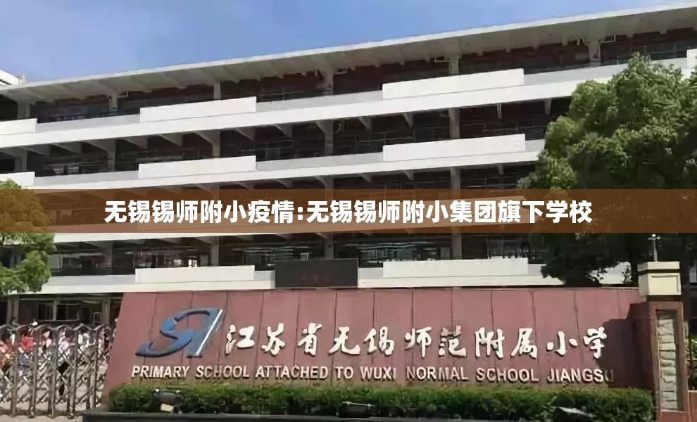 无锡锡师附小疫情:无锡锡师附小集团旗下学校 无锡锡师附小疫情:无锡锡师附小集团旗下学校