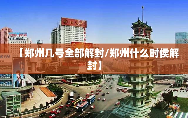 【郑州几号全部解封/郑州什么时侯解封】 【郑州几号全部解封/郑州什么时侯解封】