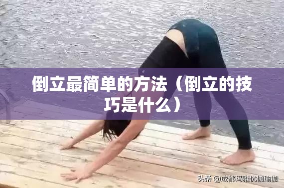 倒立最简单的方法(倒立的技巧是什么) 倒立最简单的方法(倒立的技巧是什么)
