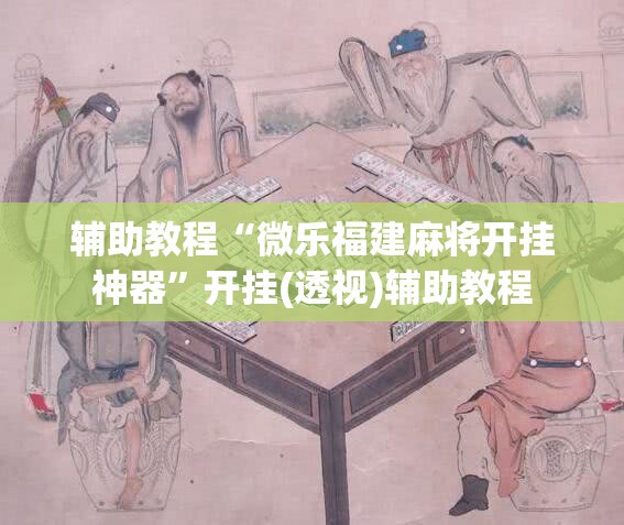 辅助教程“微乐福建麻将开挂神器”开挂(透视)辅助教程