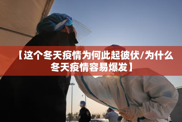 【这个冬天疫情为何此起彼伏/为什么冬天疫情容易爆发】 【这个冬天疫情为何此起彼伏/为什么冬天疫情容易爆发】