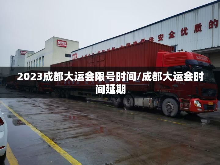 2023成都大运会限号时间/成都大运会时间延期