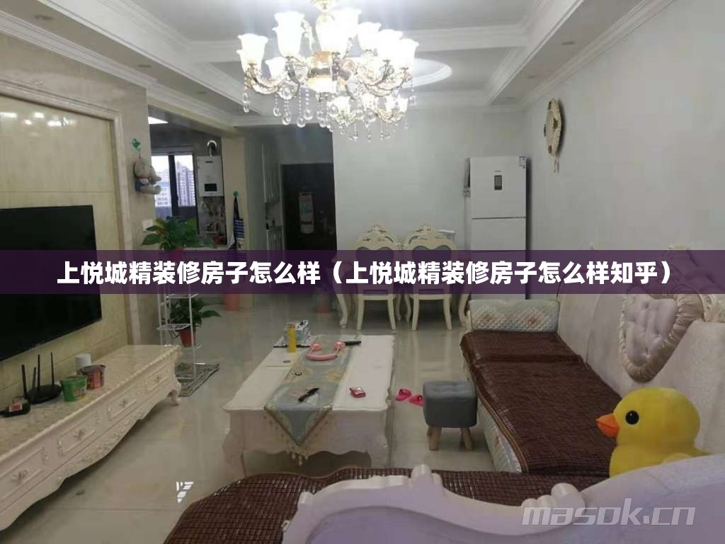 上悦城精装修房子怎么样(上悦城精装修房子怎么样知乎) 上悦城精装修房子怎么样(上悦城精装修房子怎么样知乎)