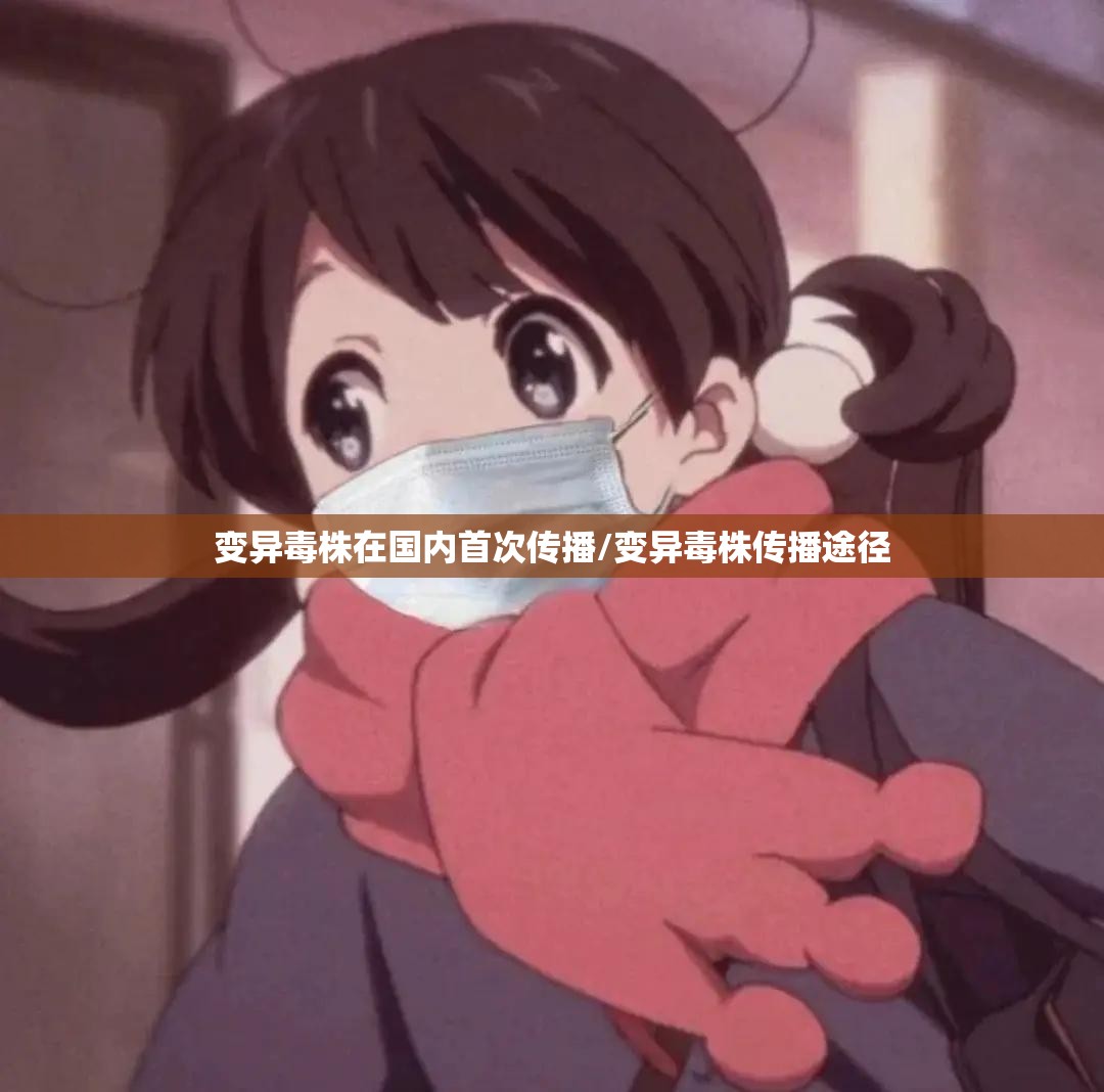 变异毒株在国内首次传播/变异毒株传播途径 变异毒株在国内首次传播/变异毒株传播途径