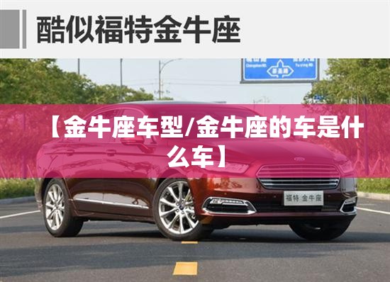 【金牛座车型/金牛座的车是什么车】