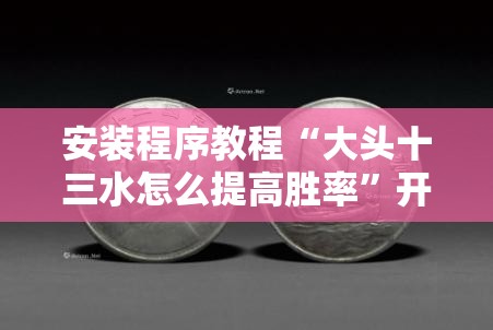 安装程序教程“大头十三水怎么提高胜率	”开挂辅助脚本+详细开挂安装教程