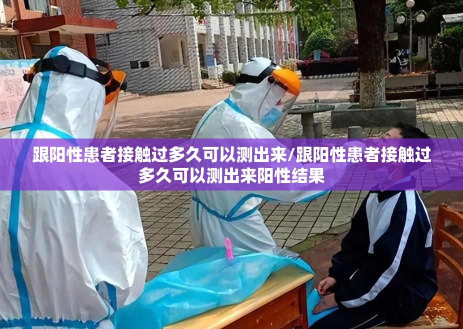 跟阳性患者接触过多久可以测出来/跟阳性患者接触过多久可以测出来阳性结果 跟阳性患者接触过多久可以测出来/跟阳性患者接触过多久可以测出来阳性结果