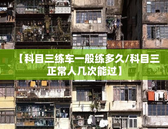 【科目三练车一般练多久/科目三正常人几次能过】