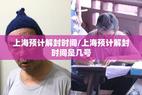 上海预计解封时间/上海预计解封时间是几号 上海预计解封时间/上海预计解封时间是几号