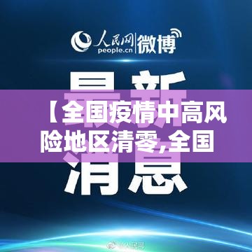 【全国疫情中高风险地区清零,全国高风险地区已全部清零 中风险地区仍有4个】