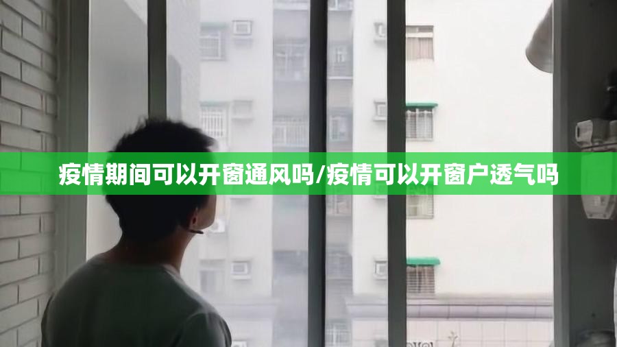 疫情期间可以开窗通风吗/疫情可以开窗户透气吗 疫情期间可以开窗通风吗/疫情可以开窗户透气吗