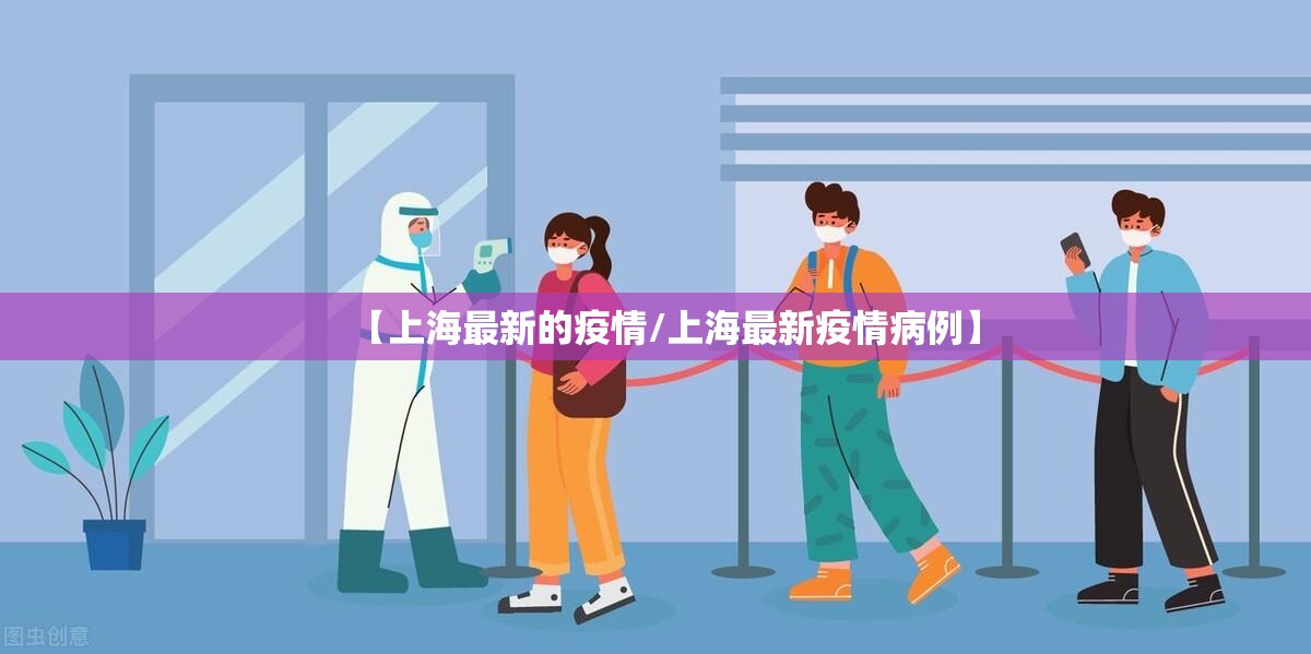 【上海最新的疫情/上海最新疫情病例】 【上海最新的疫情/上海最新疫情病例】