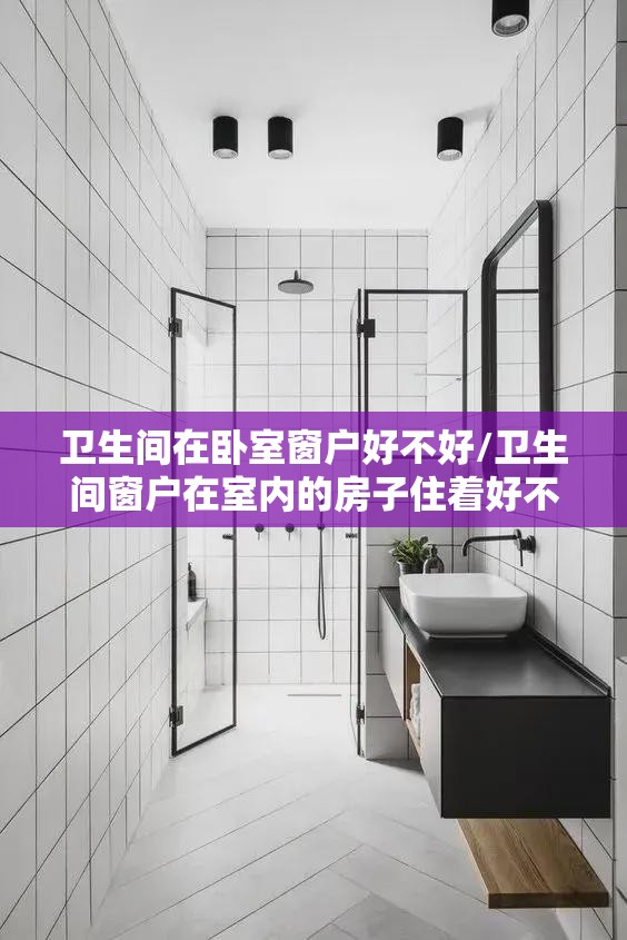 卫生间在卧室窗户好不好/卫生间窗户在室内的房子住着好不好