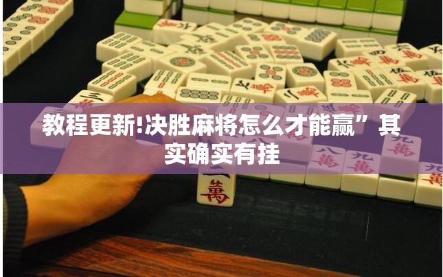 教程更新!决胜麻将怎么才能赢”其实确实有挂