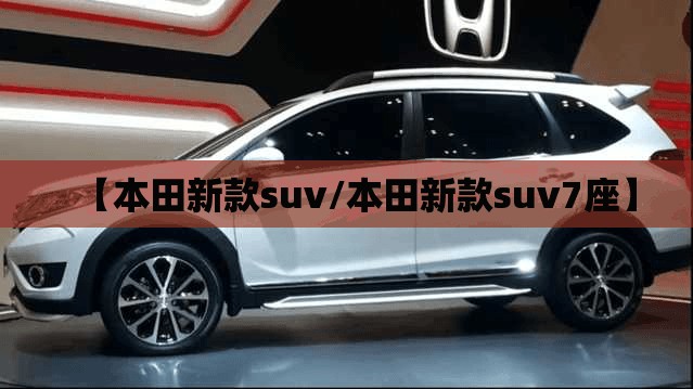 【本田新款suv/本田新款suv7座】 【本田新款suv/本田新款suv7座】