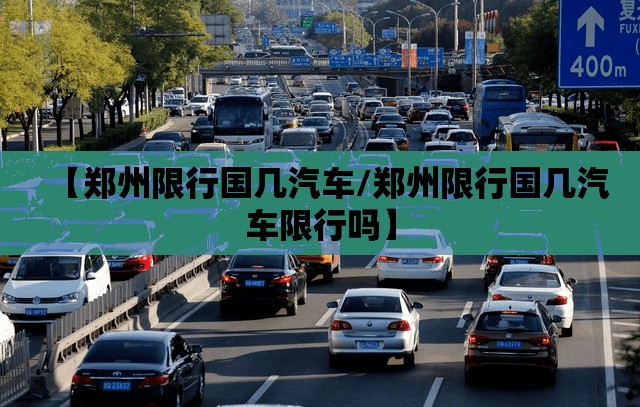 【郑州限行国几汽车/郑州限行国几汽车限行吗】 【郑州限行国几汽车/郑州限行国几汽车限行吗】