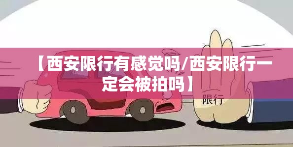 【西安限行有感觉吗/西安限行一定会被拍吗】