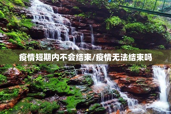 疫情短期内不会结束/疫情无法结束吗 疫情短期内不会结束/疫情无法结束吗