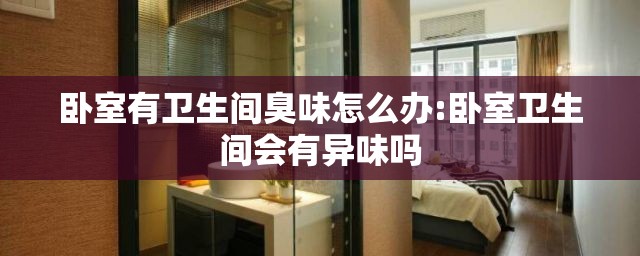 卧室有卫生间臭味怎么办:卧室卫生间会有异味吗