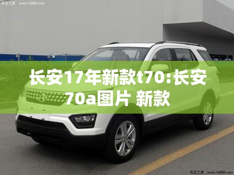 长安17年新款t70:长安70a图片 新款