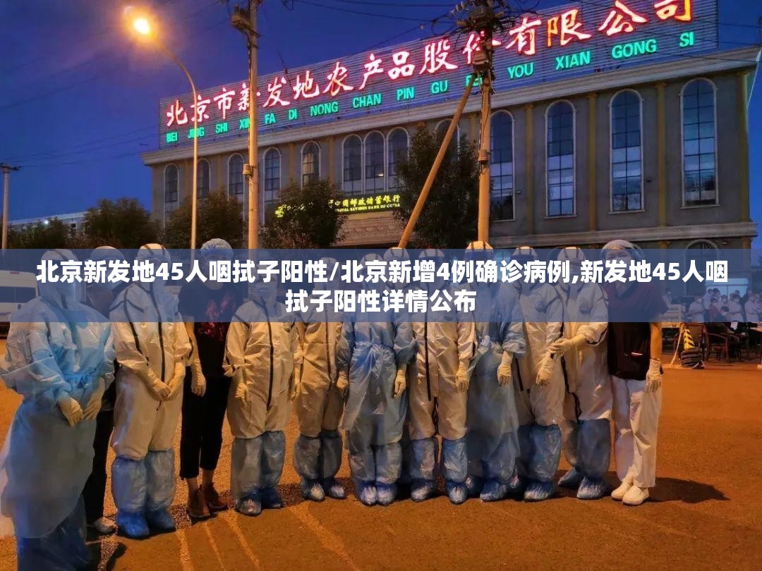北京新发地45人咽拭子阳性/北京新增4例确诊病例,新发地45人咽拭子阳性详情公布