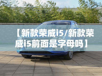 【新款荣威i5/新款荣威i5前面是字母吗】 【新款荣威i5/新款荣威i5前面是字母吗】