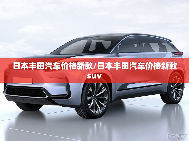 日本丰田汽车价格新款/日本丰田汽车价格新款suv 日本丰田汽车价格新款/日本丰田汽车价格新款suv