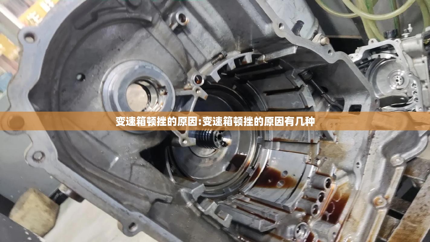 变速箱顿挫的原因:变速箱顿挫的原因有几种