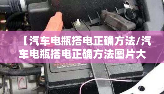 【汽车电瓶搭电正确方法/汽车电瓶搭电正确方法图片大全】 【汽车电瓶搭电正确方法/汽车电瓶搭电正确方法图片大全】